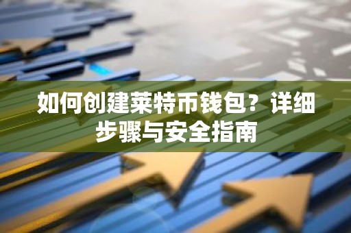 如何创建莱特币钱包？详细步骤与安全指南