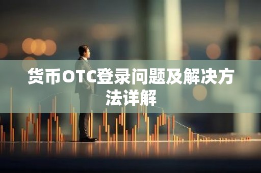 货币OTC登录问题及解决方法详解