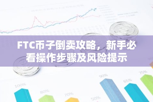 FTC币子倒卖攻略，新手必看操作步骤及风险提示