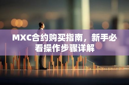 MXC合约购买指南，新手必看操作步骤详解