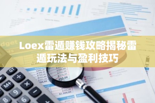 Loex雷遁赚钱攻略揭秘雷遁玩法与盈利技巧
