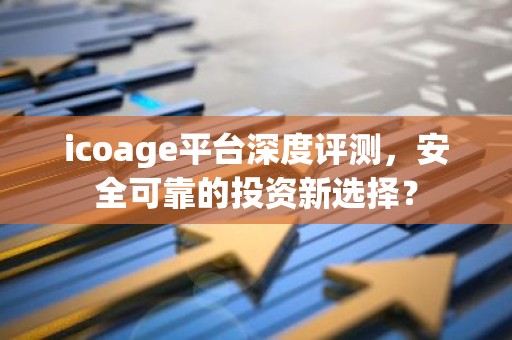 icoage平台深度评测，安全可靠的投资新选择？