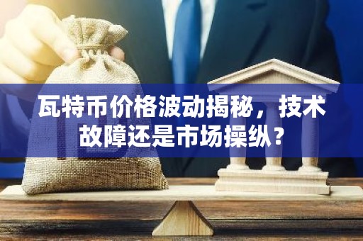 瓦特币价格波动揭秘，技术故障还是市场操纵？