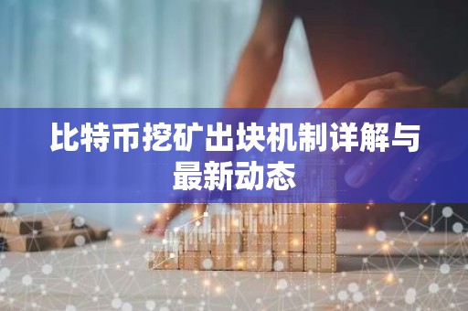 比特币挖矿出块机制详解与最新动态