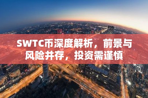SWTC币深度解析，前景与风险并存，投资需谨慎