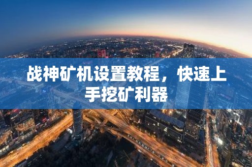战神矿机设置教程，快速上手挖矿利器