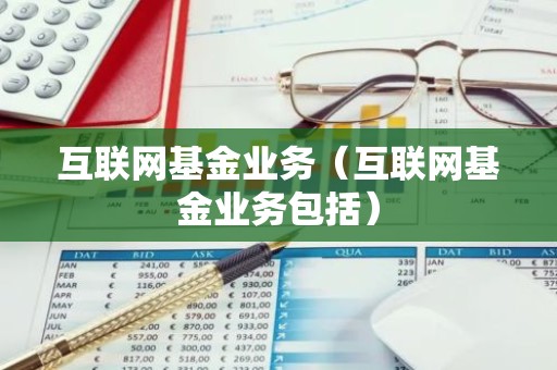 互联网基金业务（互联网基金业务包括）
