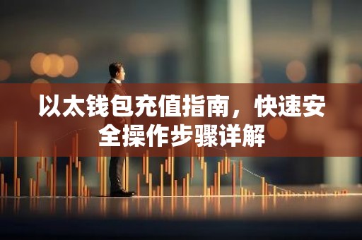以太钱包充值指南，快速安全操作步骤详解