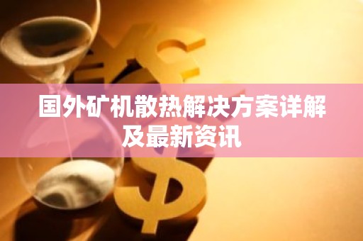 国外矿机散热解决方案详解及最新资讯