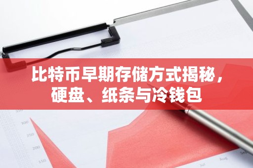比特币早期存储方式揭秘，硬盘、纸条与冷钱包