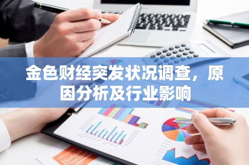 金色财经突发状况调查，原因分析及行业影响