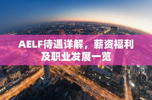 AELF待遇详解，薪资福利及职业发展一览