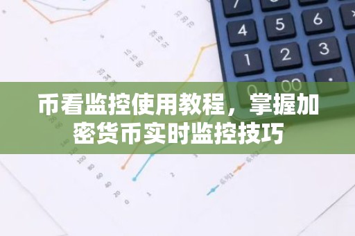 币看监控使用教程，掌握加密货币实时监控技巧