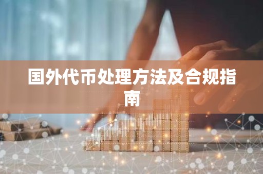 国外代币处理方法及合规指南