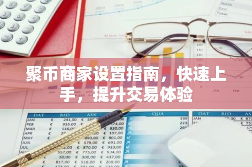 聚币商家设置指南，快速上手，提升交易体验
