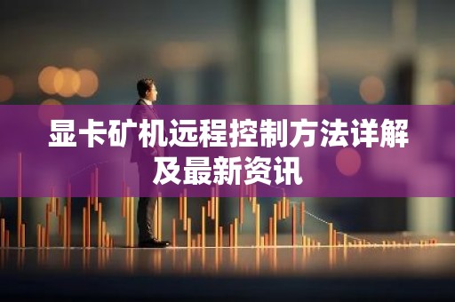显卡矿机远程控制方法详解及最新资讯