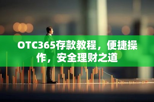OTC365存款教程，便捷操作，安全理财之道