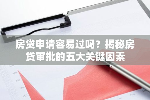 房贷申请容易过吗？揭秘房贷审批的五大关键因素