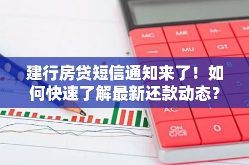建行房贷短信通知来了！如何快速了解最新还款动态？