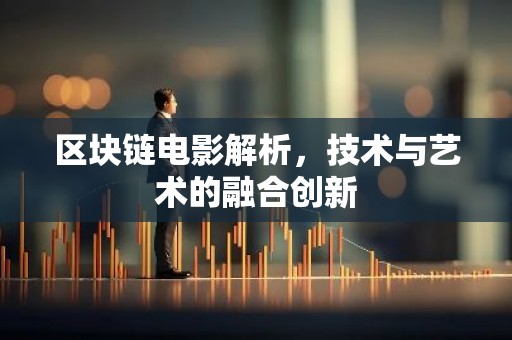 区块链电影解析，技术与艺术的融合创新