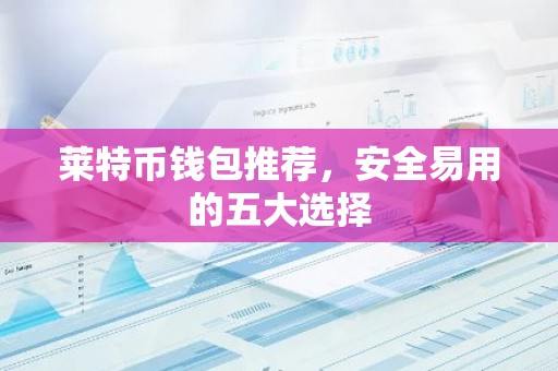 莱特币钱包推荐，安全易用的五大选择