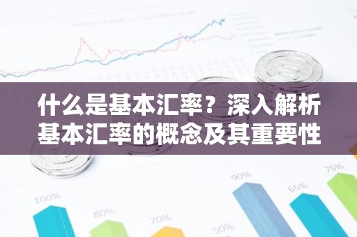 什么是基本汇率？深入解析基本汇率的概念及其重要性