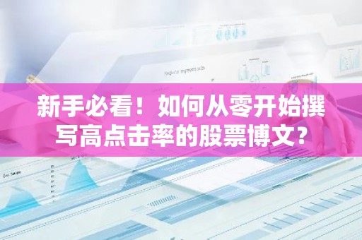 新手必看！如何从零开始撰写高点击率的股票博文？