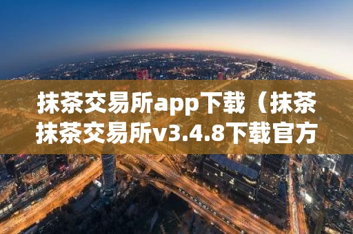 抹茶交易所app下载（抹茶抹茶交易所v3.4.8下载官方）