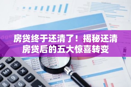 房贷终于还清了！揭秘还清房贷后的五大惊喜转变