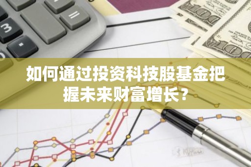如何通过投资科技股基金把握未来财富增长？