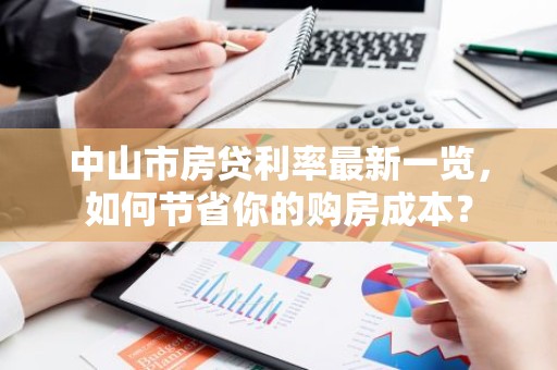 中山市房贷利率最新一览，如何节省你的购房成本？