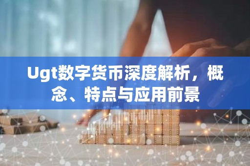 Ugt数字货币深度解析，概念、特点与应用前景