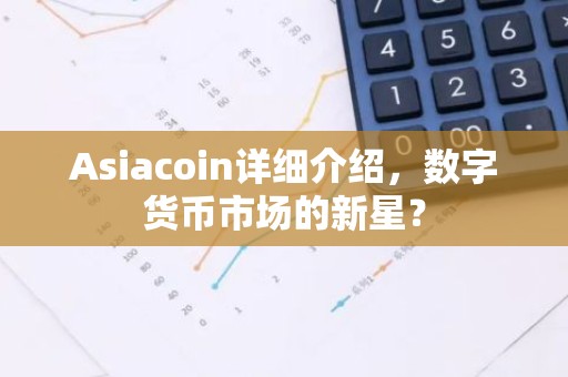 Asiacoin详细介绍，数字货币市场的新星？