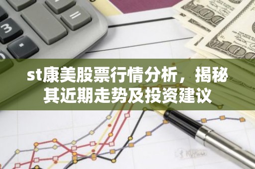 st康美股票行情分析，揭秘其近期走势及投资建议
