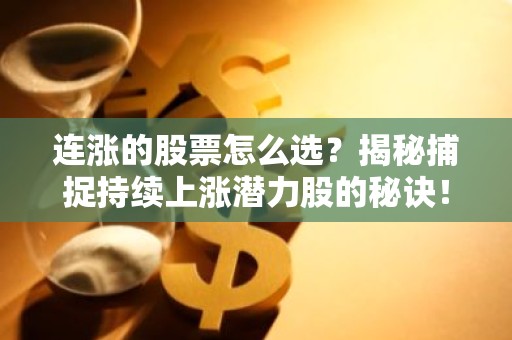 连涨的股票怎么选？揭秘捕捉持续上涨潜力股的秘诀！