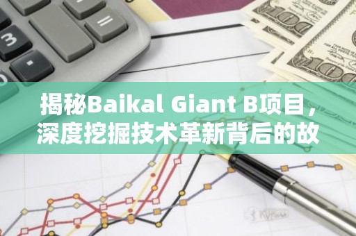 揭秘Baikal Giant B项目，深度挖掘技术革新背后的故事