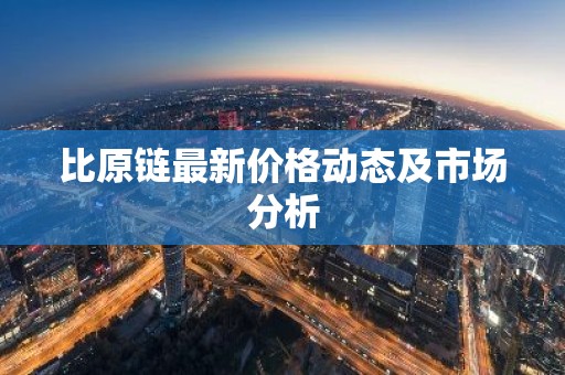 比原链最新价格动态及市场分析
