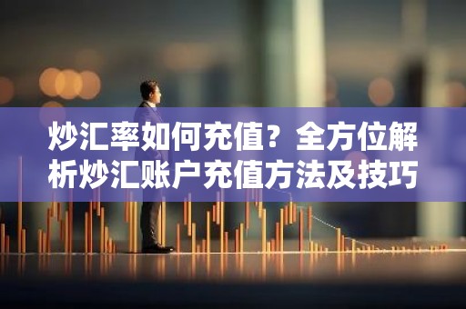 炒汇率如何充值？全方位解析炒汇账户充值方法及技巧