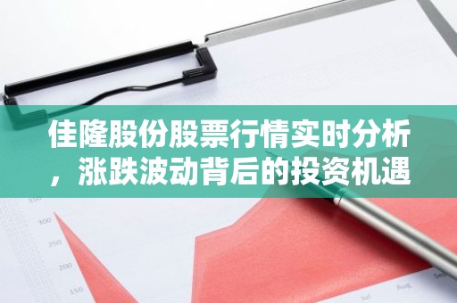 佳隆股份股票行情实时分析，涨跌波动背后的投资机遇