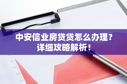 中安信业房贷贷怎么办理？详细攻略解析！