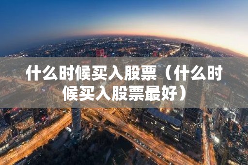 什么时候买入股票（什么时候买入股票最好）