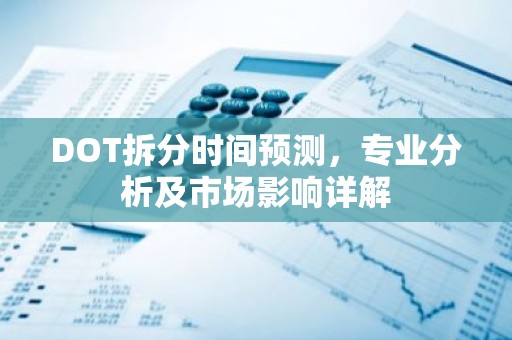 DOT拆分时间预测，专业分析及市场影响详解