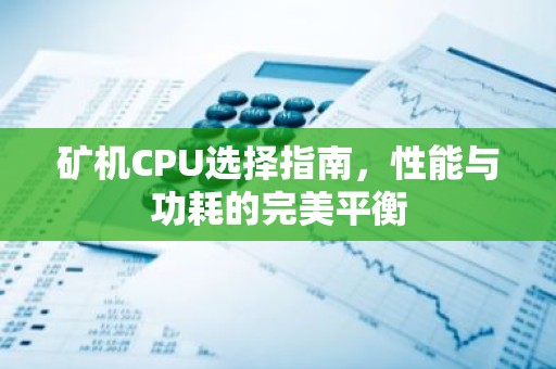 矿机CPU选择指南，性能与功耗的完美平衡