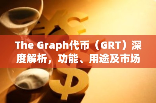 The Graph代币（GRT）深度解析，功能、用途及市场前景