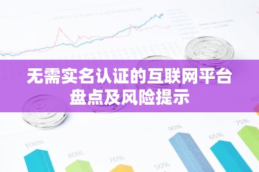 无需实名认证的互联网平台盘点及风险提示