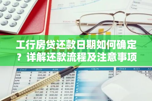 工行房贷还款日期如何确定？详解还款流程及注意事项