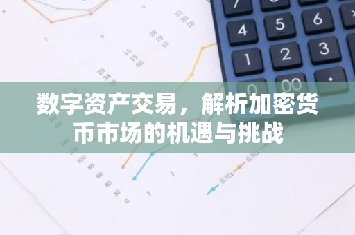 数字资产交易，解析加密货币市场的机遇与挑战