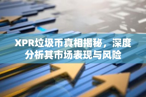 XPR垃圾币真相揭秘，深度分析其市场表现与风险