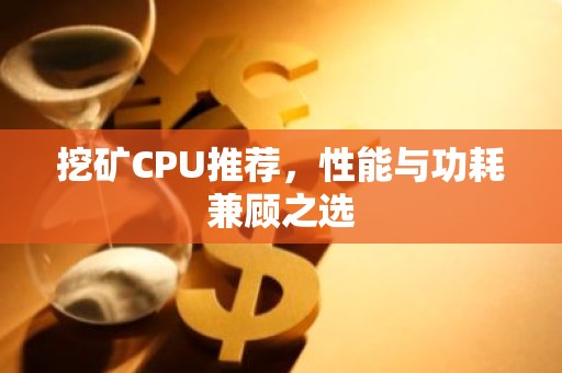 挖矿CPU推荐，性能与功耗兼顾之选