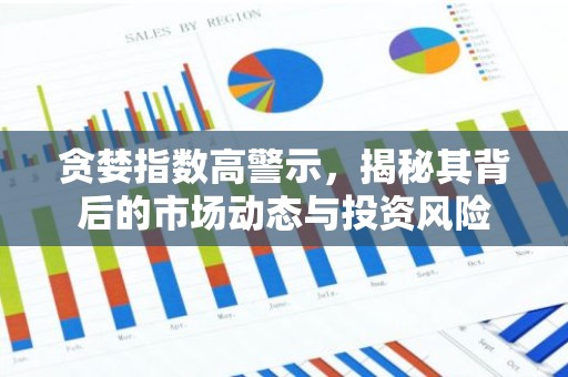 贪婪指数高警示，揭秘其背后的市场动态与投资风险